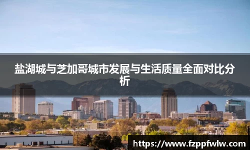 yy易游盐湖城与芝加哥城市发展与生活质量全面对比分析