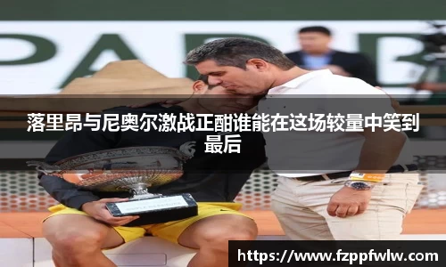 yy易游落里昂与尼奥尔激战正酣谁能在这场较量中笑到最后