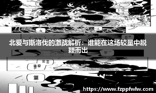 yy易游北爱与斯洛伐的激战解析：谁能在这场较量中脱颖而出